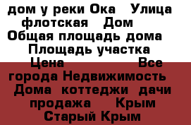 дом у реки Ока › Улица ­ флотская › Дом ­ 36 › Общая площадь дома ­ 60 › Площадь участка ­ 15 › Цена ­ 1 300 000 - Все города Недвижимость » Дома, коттеджи, дачи продажа   . Крым,Старый Крым